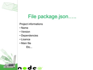 Project informations
• Name
• Version
• Dependencies
• Licence
• Main file
Etc...
File package.json…..
 