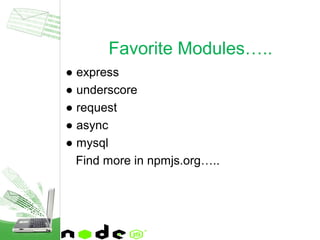 ● express
● underscore
● request
● async
● mysql
Find more in npmjs.org…..
Favorite Modules…..
 