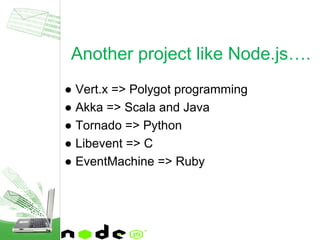 ● Vert.x => Polygot programming
● Akka => Scala and Java
● Tornado => Python
● Libevent => C
● EventMachine => Ruby
Another project like Node.js….
 