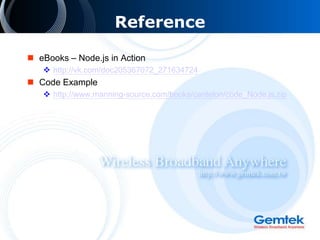 Reference
 eBooks – Node.js in Action
 http://vk.com/doc205367072_271634724
 Code Example
 http://www.manning-source.com/books/cantelon/code_Node.js.zip
 