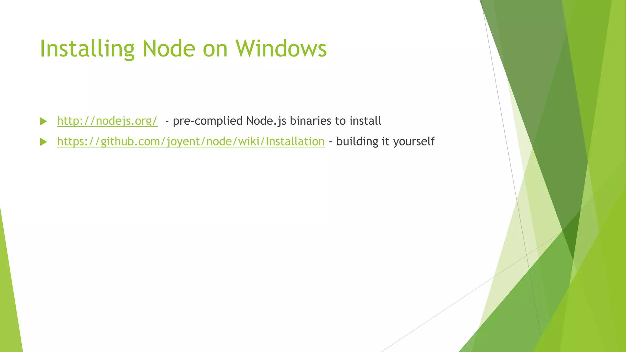 Installing Node on Windows
 http://nodejs.org/ - pre-complied Node.js binaries to install
 https://github.com/joyent/node/wiki/Installation - building it yourself
 