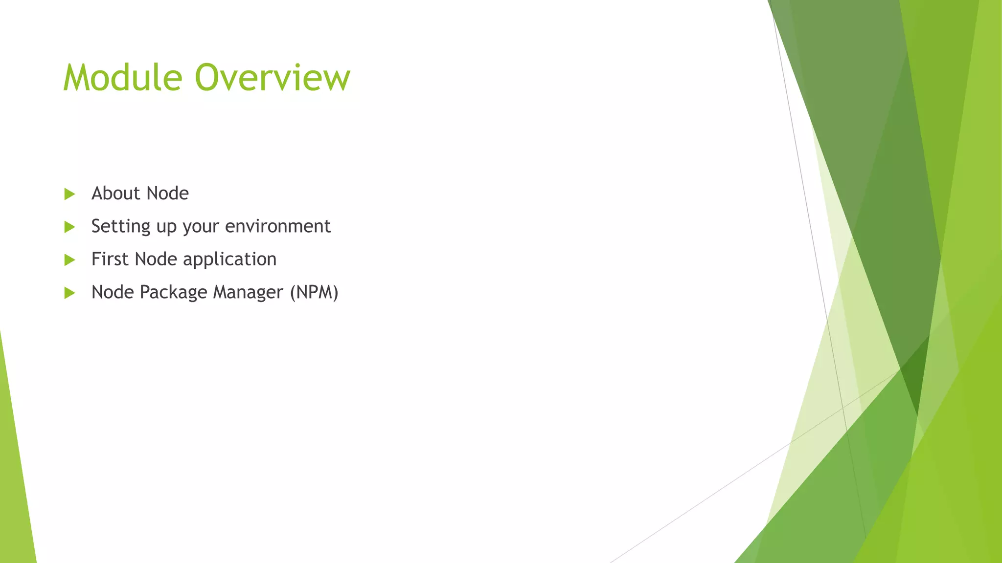 Module Overview
 About Node
 Setting up your environment
 First Node application
 Node Package Manager (NPM)
 
