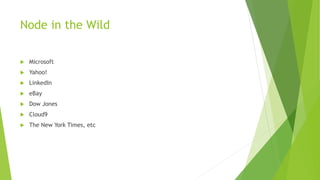 Node in the Wild
 Microsoft
 Yahoo!
 LinkedIn
 eBay
 Dow Jones
 Cloud9
 The New York Times, etc
 