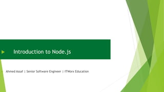  Introduction to Node.js
 Ahmed Assaf | Senior Software Engineer | ITWorx Education
 