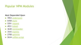 Popular NPM Modules
Most Depended Upon
 7053 underscore
 6458 async
 5591 request
 4931 lodash
 3630 commander
 3543 express
 2708 optimist
 2634 coffee-script
 