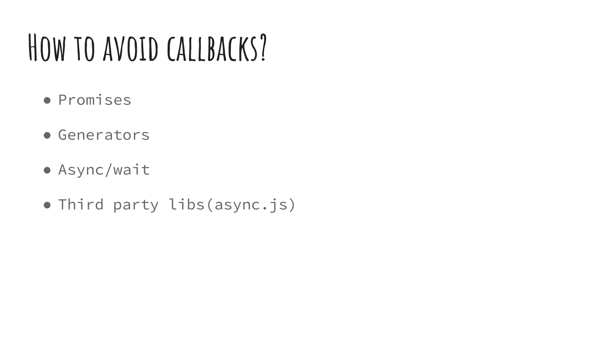 How to avoid callbacks?
● Promises
● Generators
● Async/wait
● Third party libs(async.js)
 