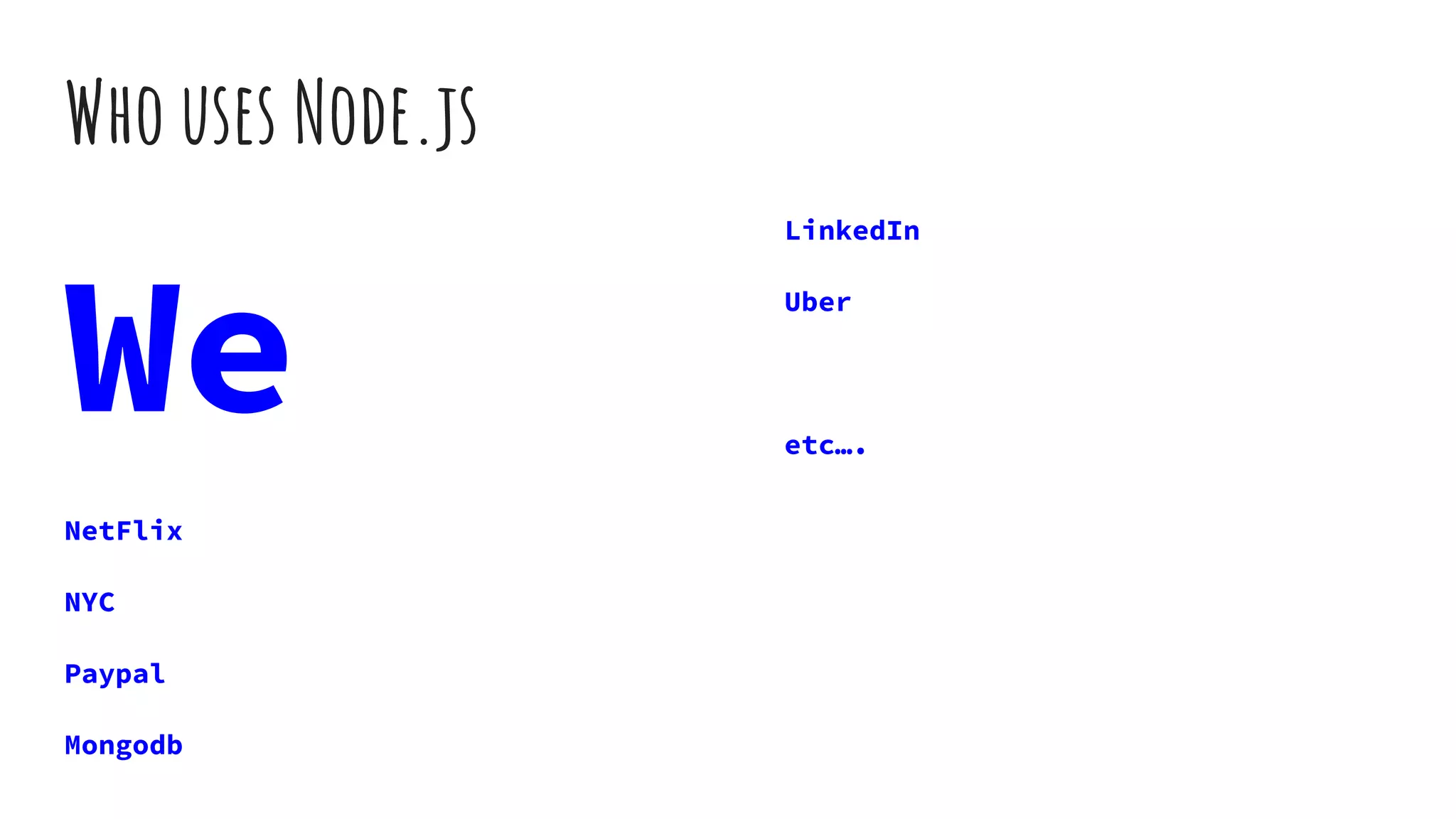 Who uses Node.js
We
NetFlix
NYC
Paypal
Mongodb
LinkedIn
Uber
etc….
 