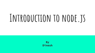 Introduction to node.js
By
Dinesh
 