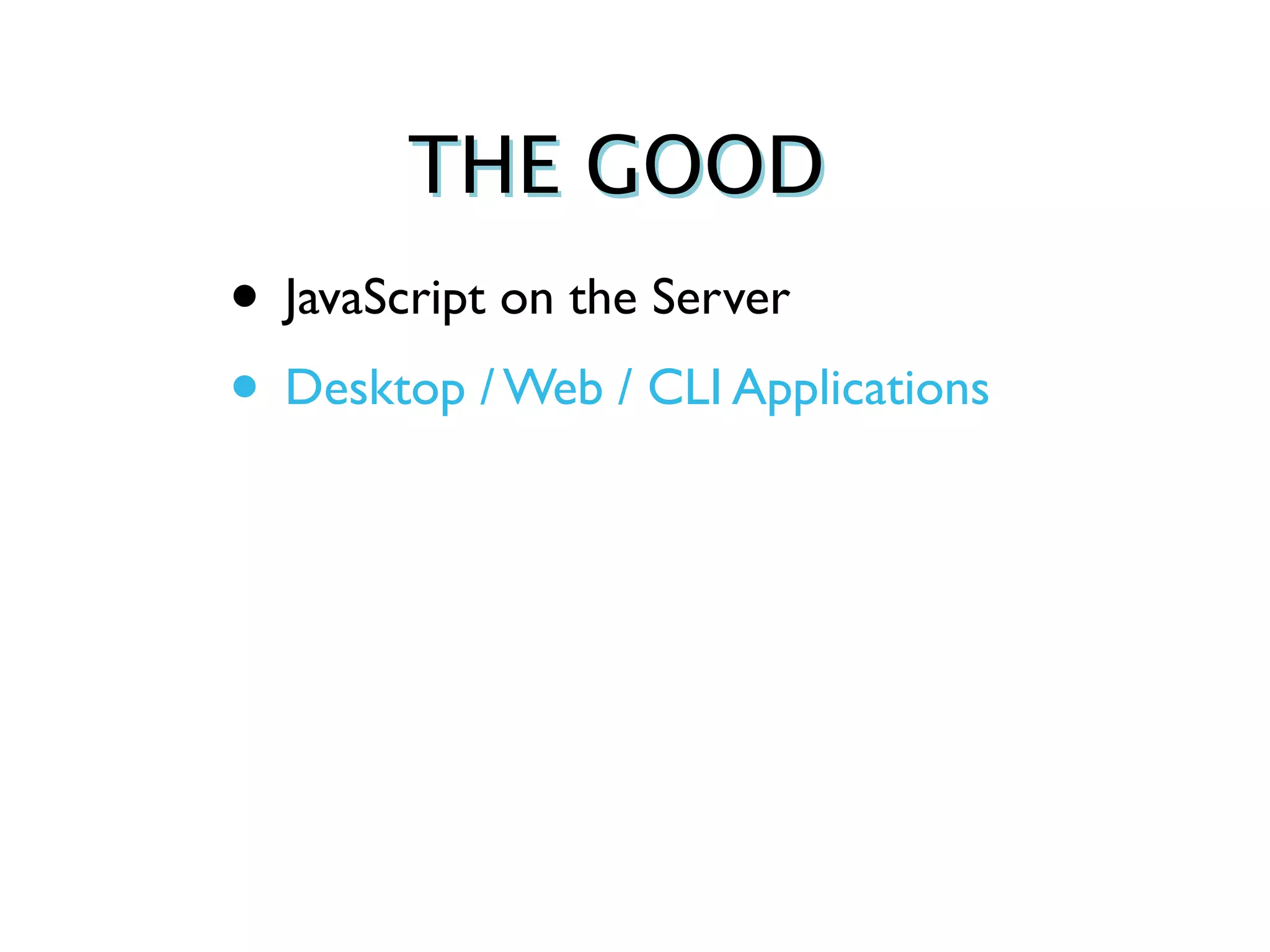 THE GOOD
• JavaScript on the Server
• Desktop / Web / CLI Applications
 
