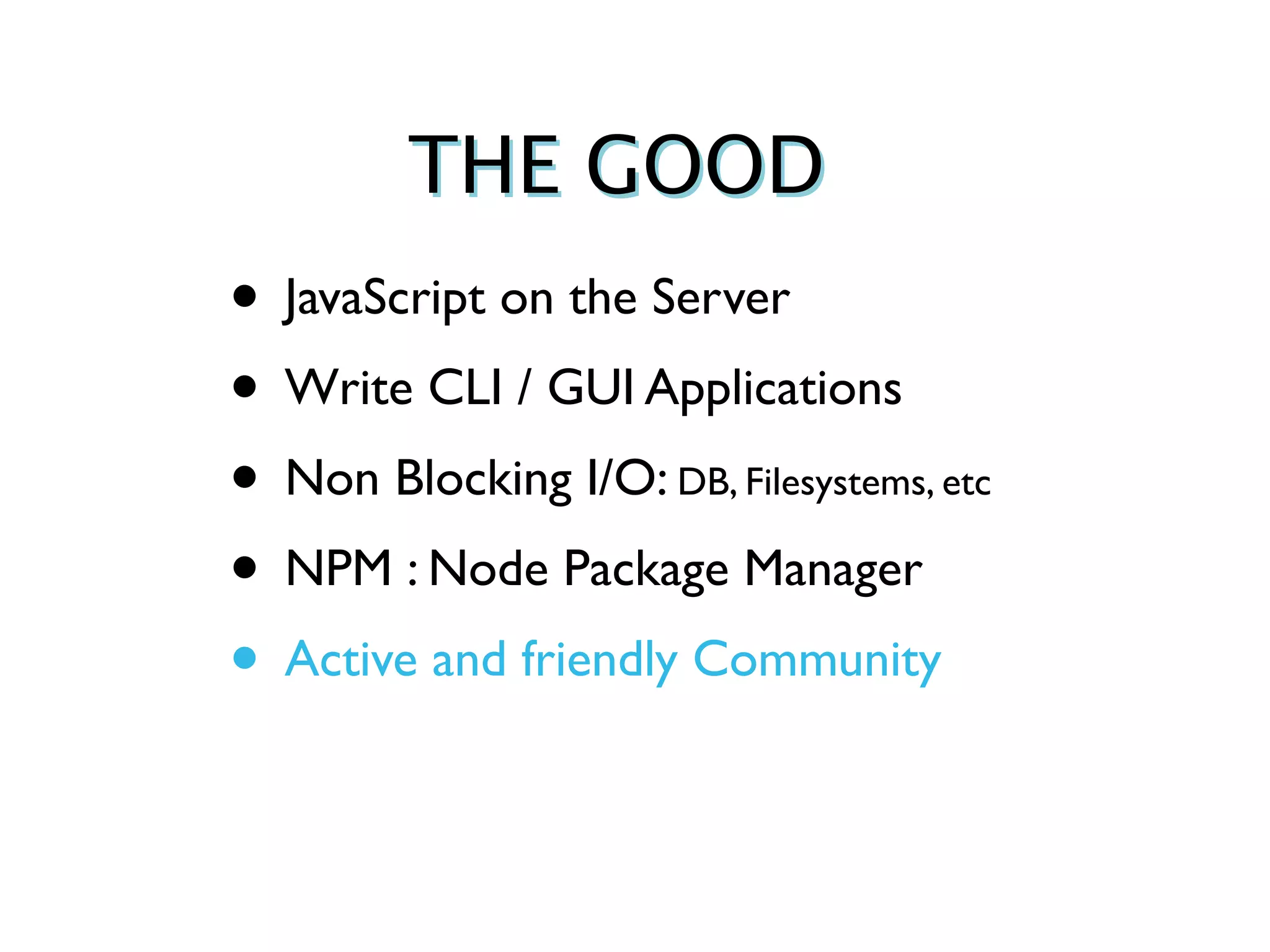 THE GOOD
• JavaScript on the Server
• Write CLI / GUI Applications
• Non Blocking I/O: DB, Filesystems, etc
• NPM : Node Package Manager
• Active and friendly Community
 