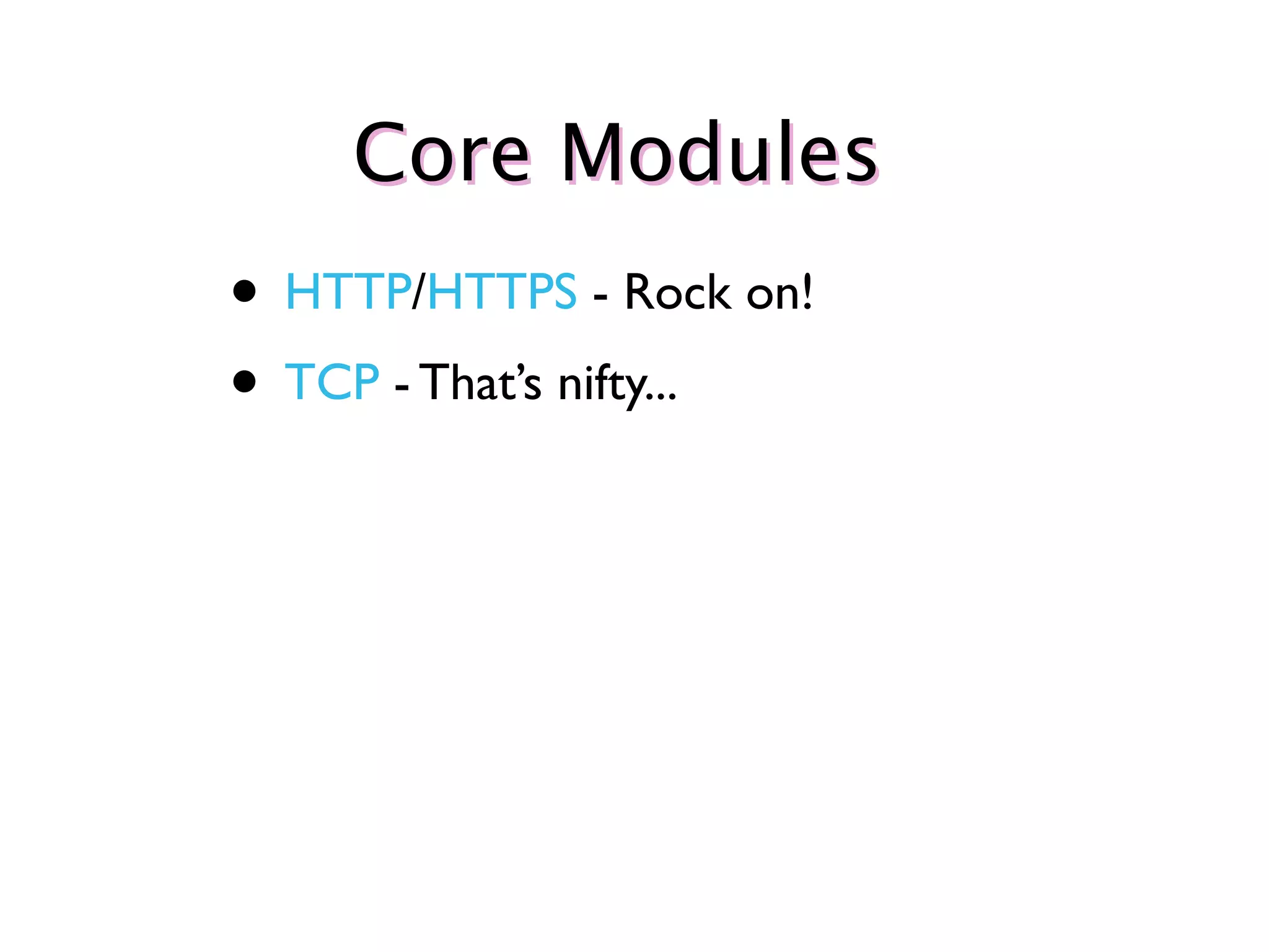 Core Modules
• HTTP/HTTPS - Rock on!
• TCP - That’s nifty...
 
