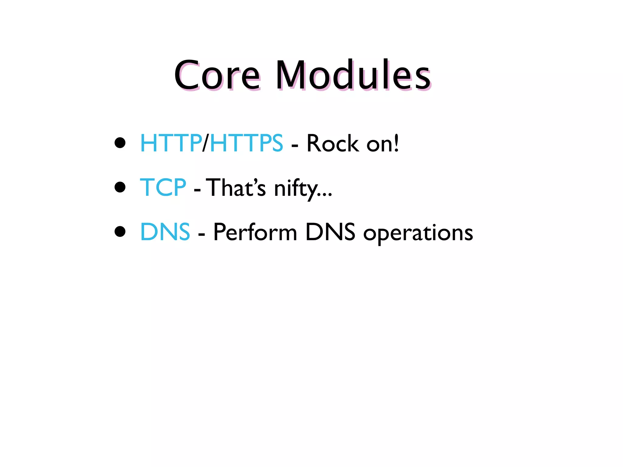 Core Modules
• HTTP/HTTPS - Rock on!
• TCP - That’s nifty...
• DNS - Perform DNS operations
 