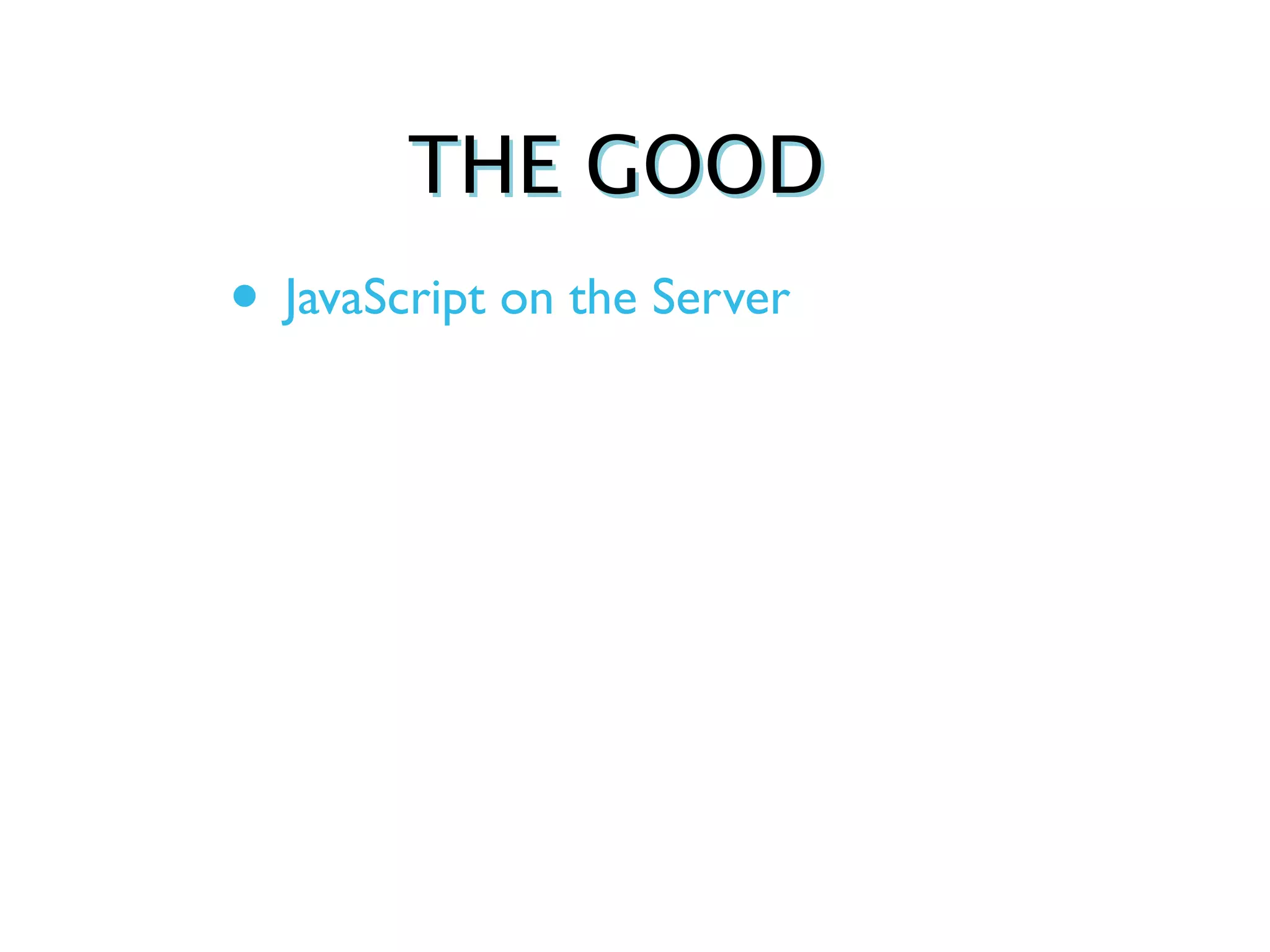THE GOOD
• JavaScript on the Server
 