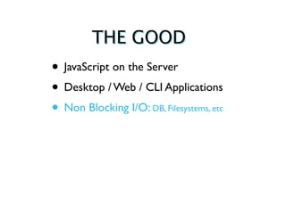 THE GOOD
• JavaScript on the Server
• Desktop / Web / CLI Applications
• Non Blocking I/O: DB, Filesystems, etc
 