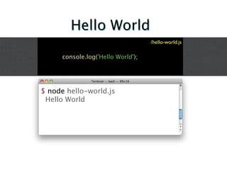 Hello World
                                    /hello-world.js

      console.log('Hello World');




$ node hello-world.js
 Hello World
 