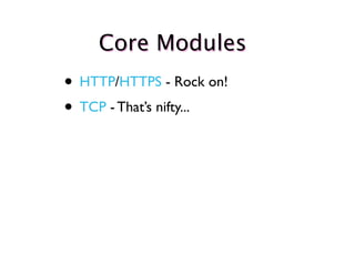 Core Modules
• HTTP/HTTPS - Rock on!
• TCP - That’s nifty...
 