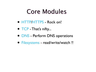 Core Modules
• HTTP/HTTPS - Rock on!
• TCP - That’s nifty...
• DNS - Perform DNS operations
• Filesystems - read/write/watch !!
 