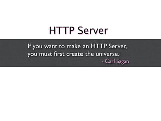 HTTP Server
If you want to make an HTTP Server,
you must ﬁrst create the universe.
                          - Carl Sagan
 