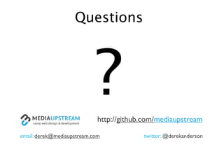 Questions




                            ?http://github.com/mediaupstream

email: derek@mediaupstream.com            twitter: @derekanderson
 
