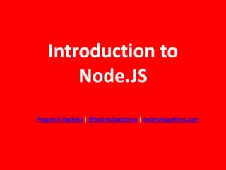 Introduction to
       Node.JS
Pragnesh Vaghela | @technologythree | technologythree.com
 