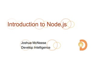 Introduction to Node.js 
Joshua McNeese 
Develop Intelligence 
 
