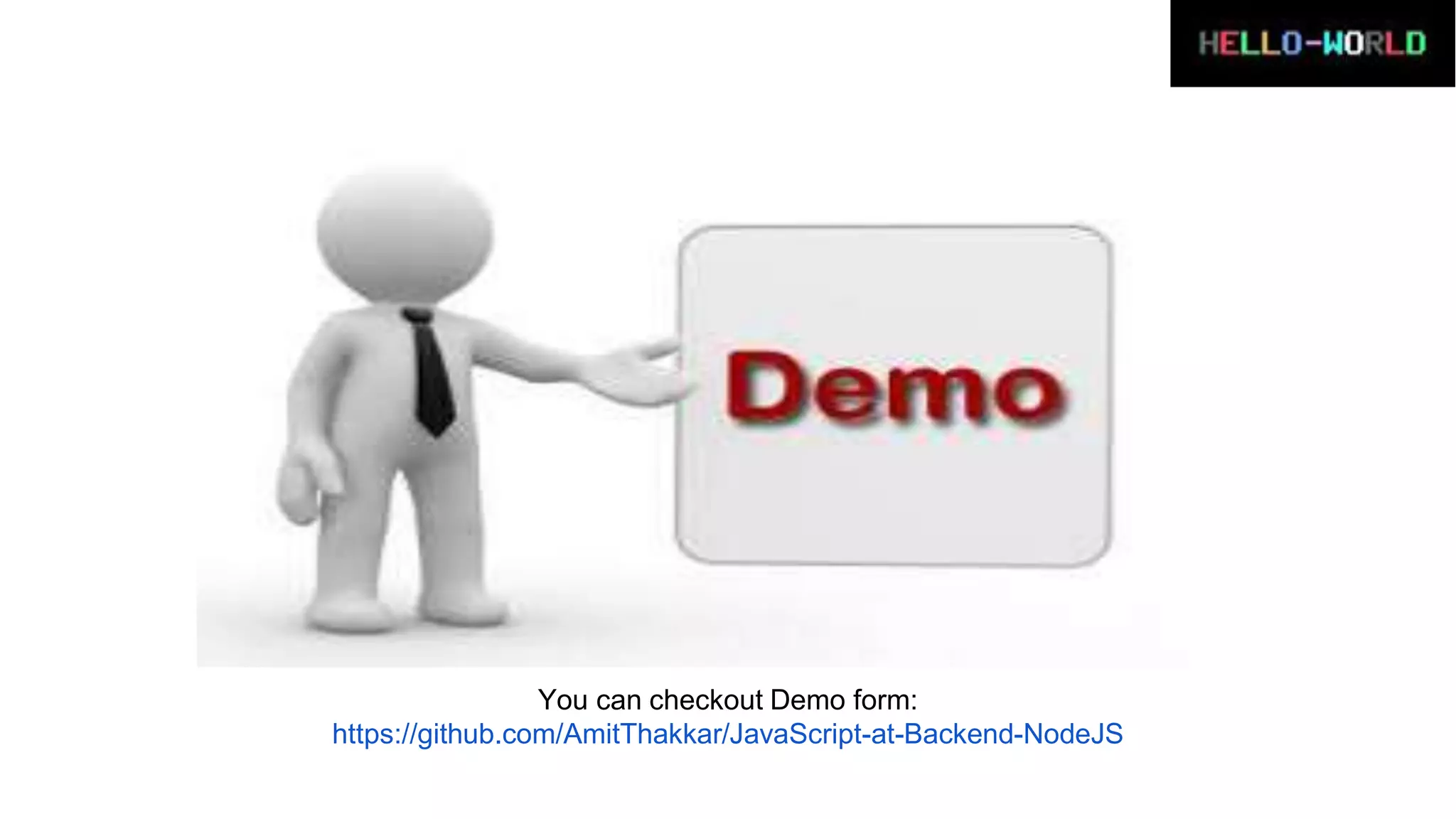 You can checkout Demo form:
https://github.com/AmitThakkar/JavaScript-at-Backend-NodeJS
 