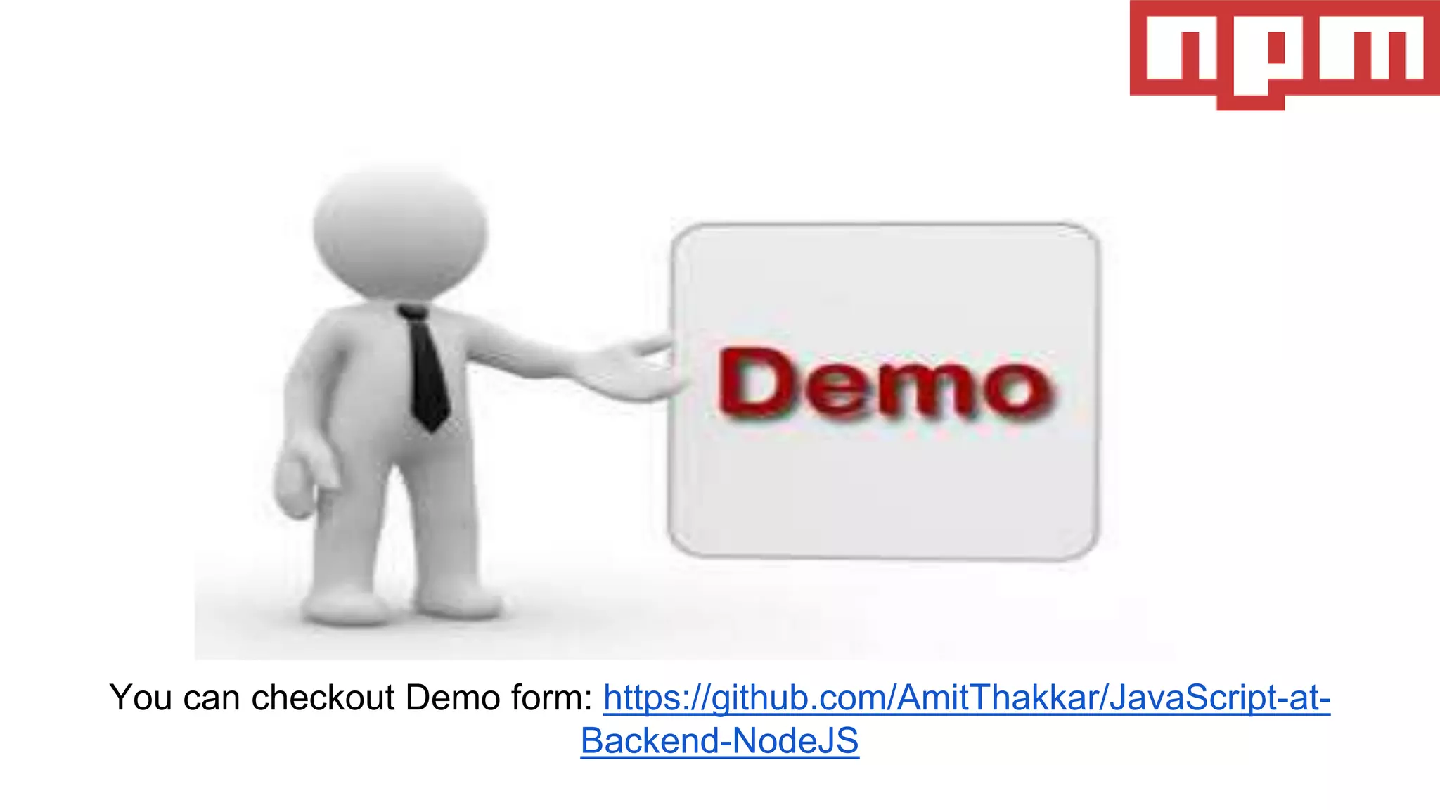 You can checkout Demo form: https://github.com/AmitThakkar/JavaScript-at-
Backend-NodeJS
 