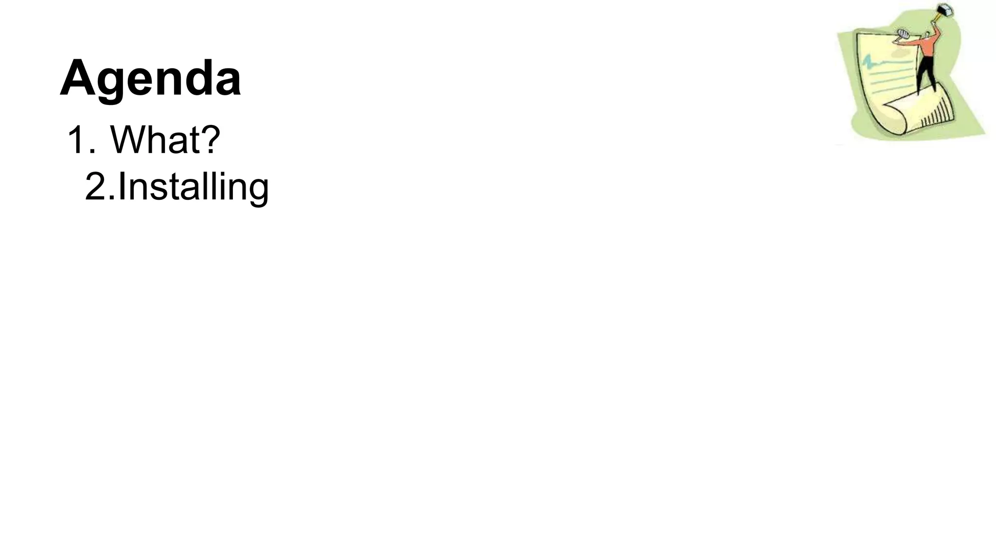 Agenda
1. What?
2.Installing
 