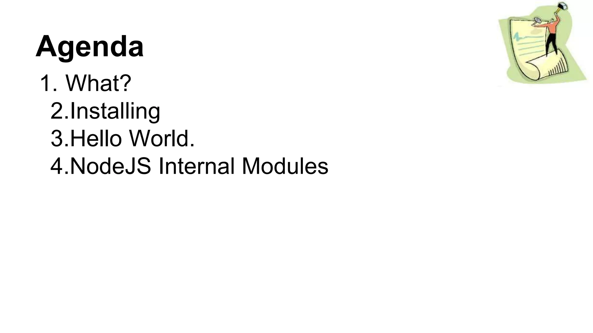 Agenda
1. What?
2.Installing
3.Hello World.
4.NodeJS Internal Modules
 