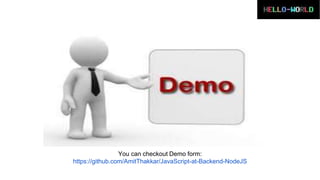 You can checkout Demo form:
https://github.com/AmitThakkar/JavaScript-at-Backend-NodeJS
 