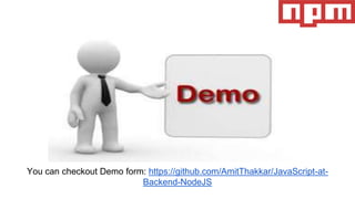 You can checkout Demo form: https://github.com/AmitThakkar/JavaScript-at-
Backend-NodeJS
 