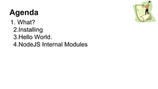 Agenda
1. What?
2.Installing
3.Hello World.
4.NodeJS Internal Modules
 