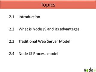 Topics
2.1 Introduction
2.2 What is Node JS and its advantages
2.3 Traditional Web Server Model
2.4 Node JS Process model
 