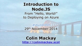 Introduction toNode.JSFrom “Hello, World!” to Deploying on Azure#dunDDD29thNovember 2014Colin Mackayhttp://colinmackay.scot  