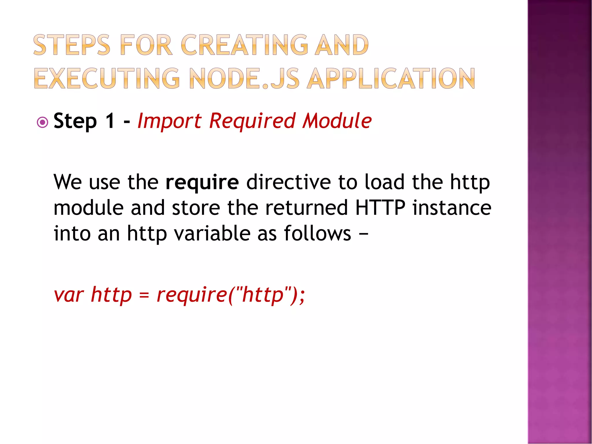  Step 1 - Import Required Module
We use the require directive to load the http
module and store the returned HTTP instance
into an http variable as follows −
var http = require("http");
 