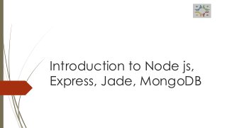 Introduction to Node js,
Express, Jade, MongoDB
 