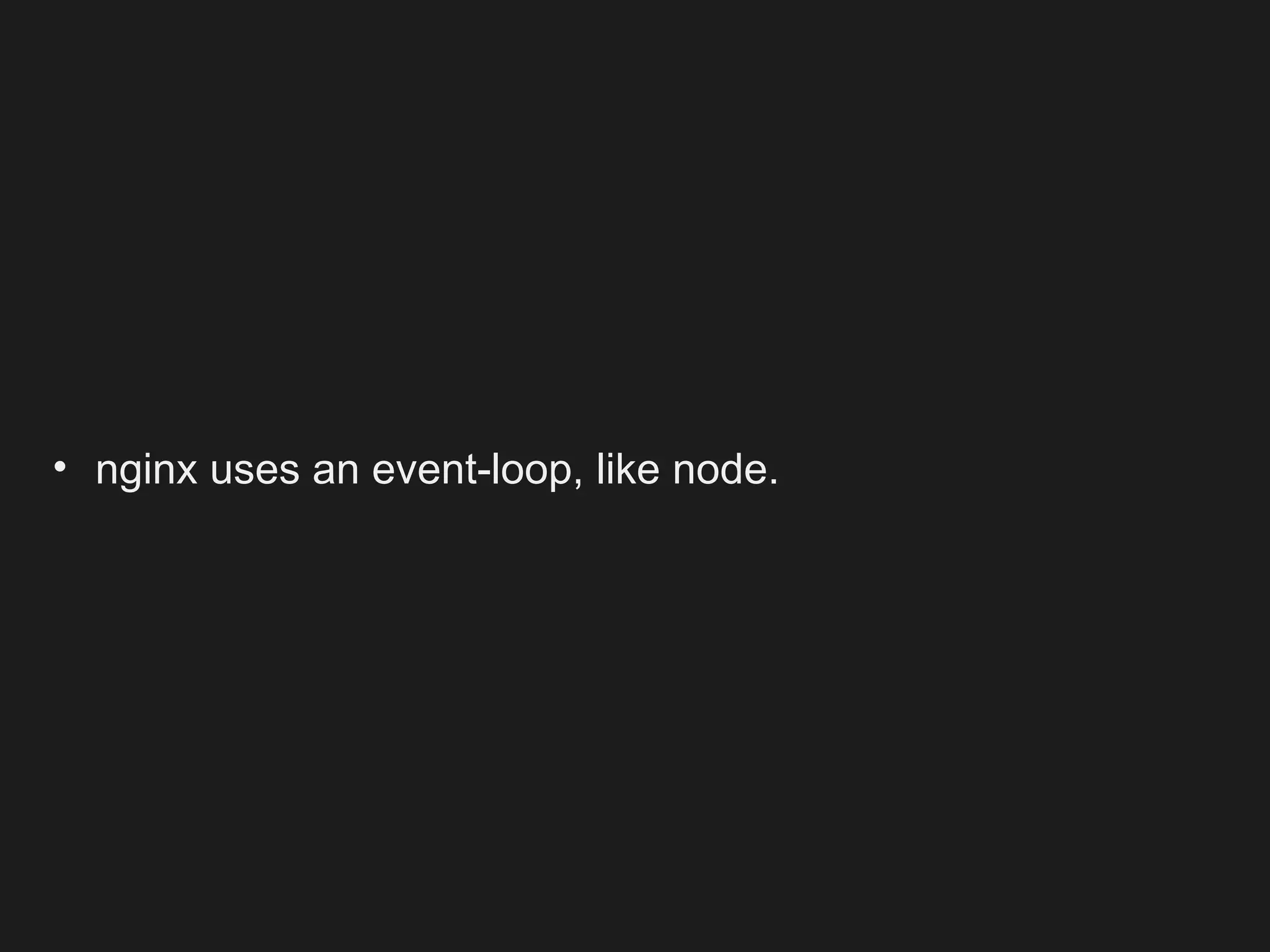 • nginx uses an event-loop, like node.
 