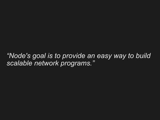 “Node's goal is to provide an easy way to build
scalable network programs.”
 