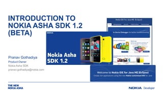 INTRODUCTION TO
NOKIA ASHA SDK 1.2
(BETA)
Pranav Gothadiya
Product Owner
Nokia Asha SDK
pranav.gothadiya@nokia.com
 