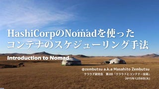 Introduction to Nomad
@zembutsu a.k.a Masahito Zembutsu
2015 12 8 ( )
2
ノ マ ド
 