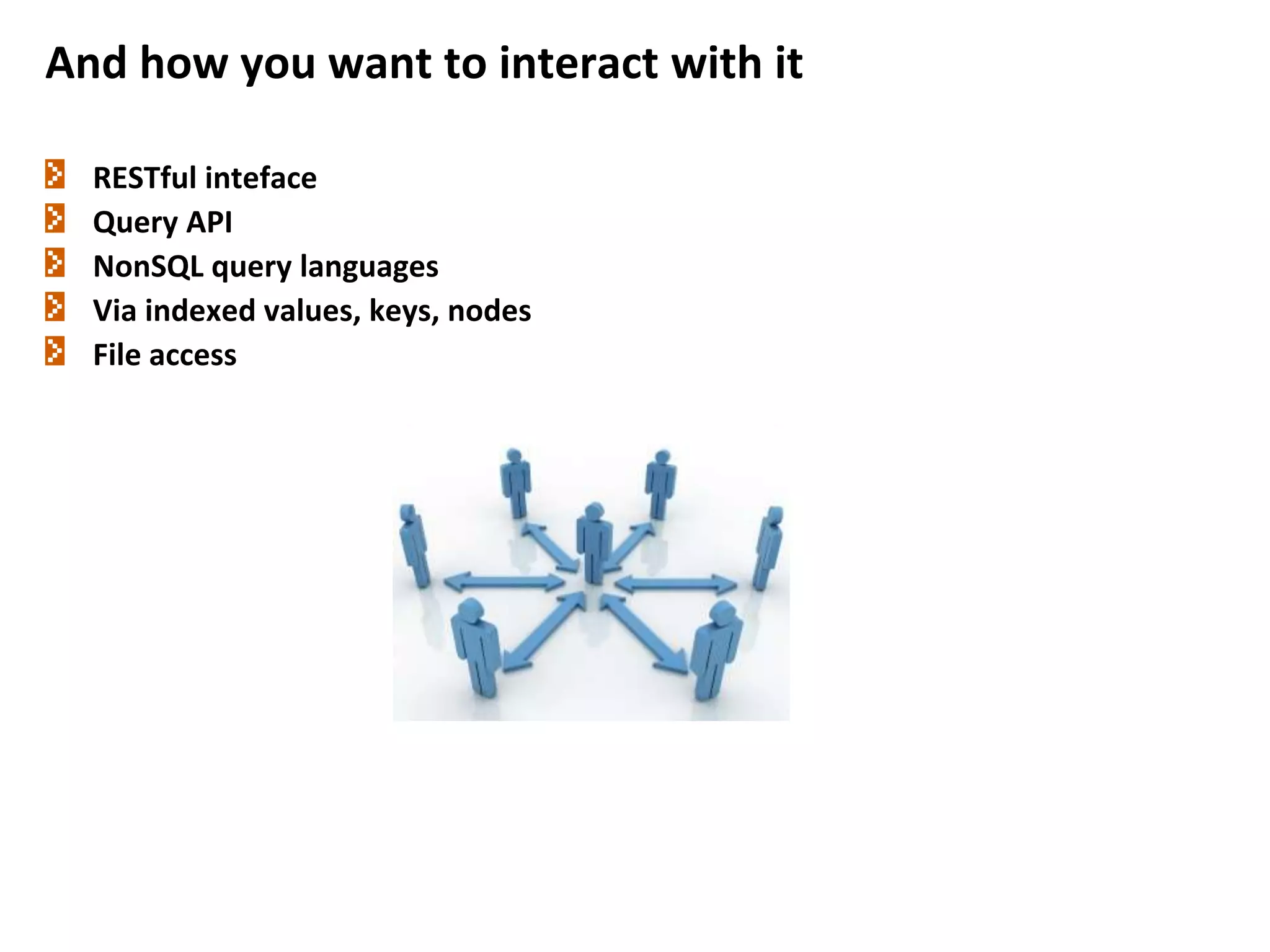 And how you want to interact with it
RESTful inteface
Query API
NonSQL query languages
Via indexed values, keys, nodes
File access
 