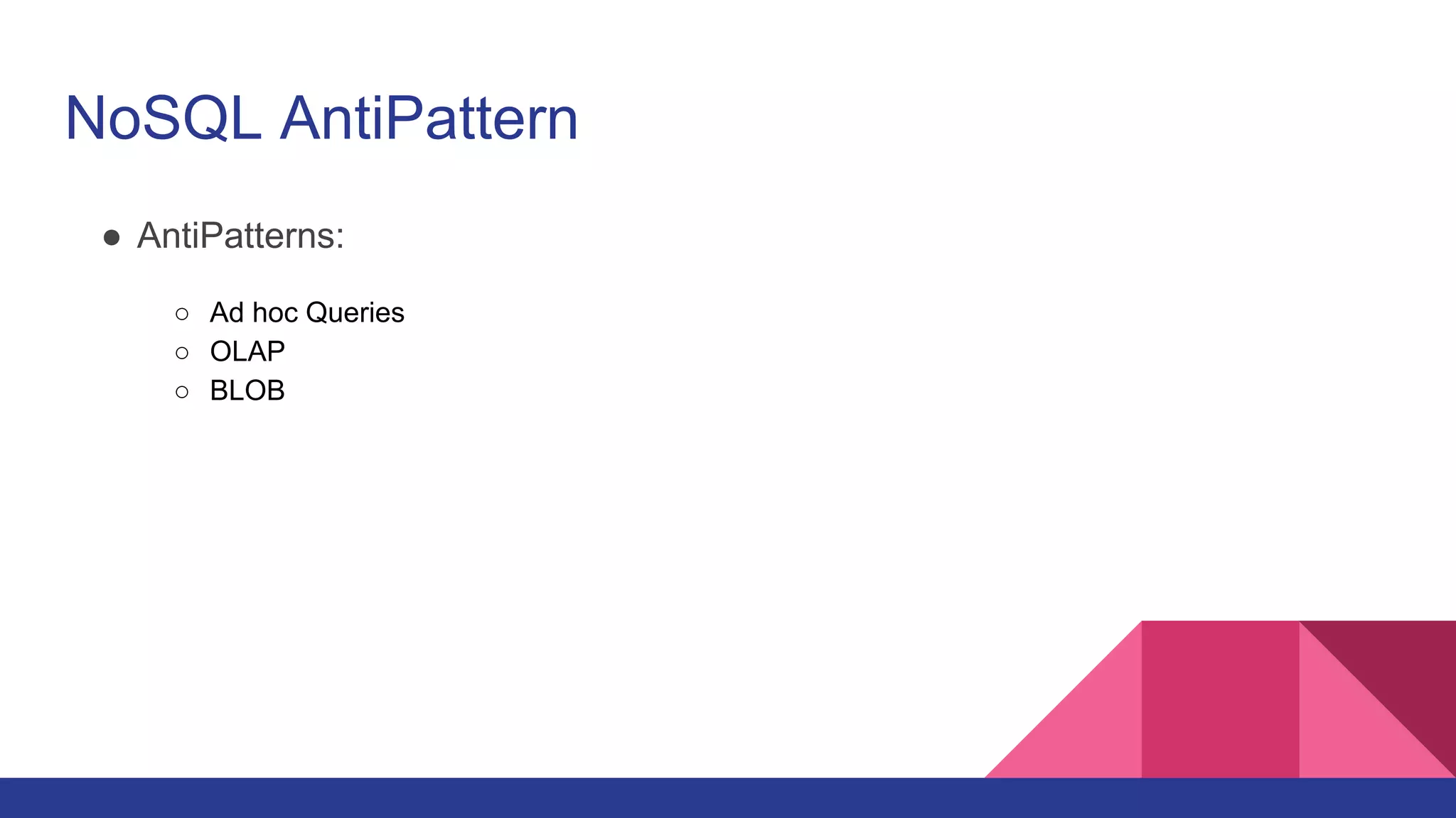NoSQL AntiPattern
● AntiPatterns:
○ Ad hoc Queries
○ OLAP
○ BLOB
 