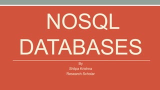 NOSQL
DATABASESBy
Shilpa Krishna
Research Scholar
 