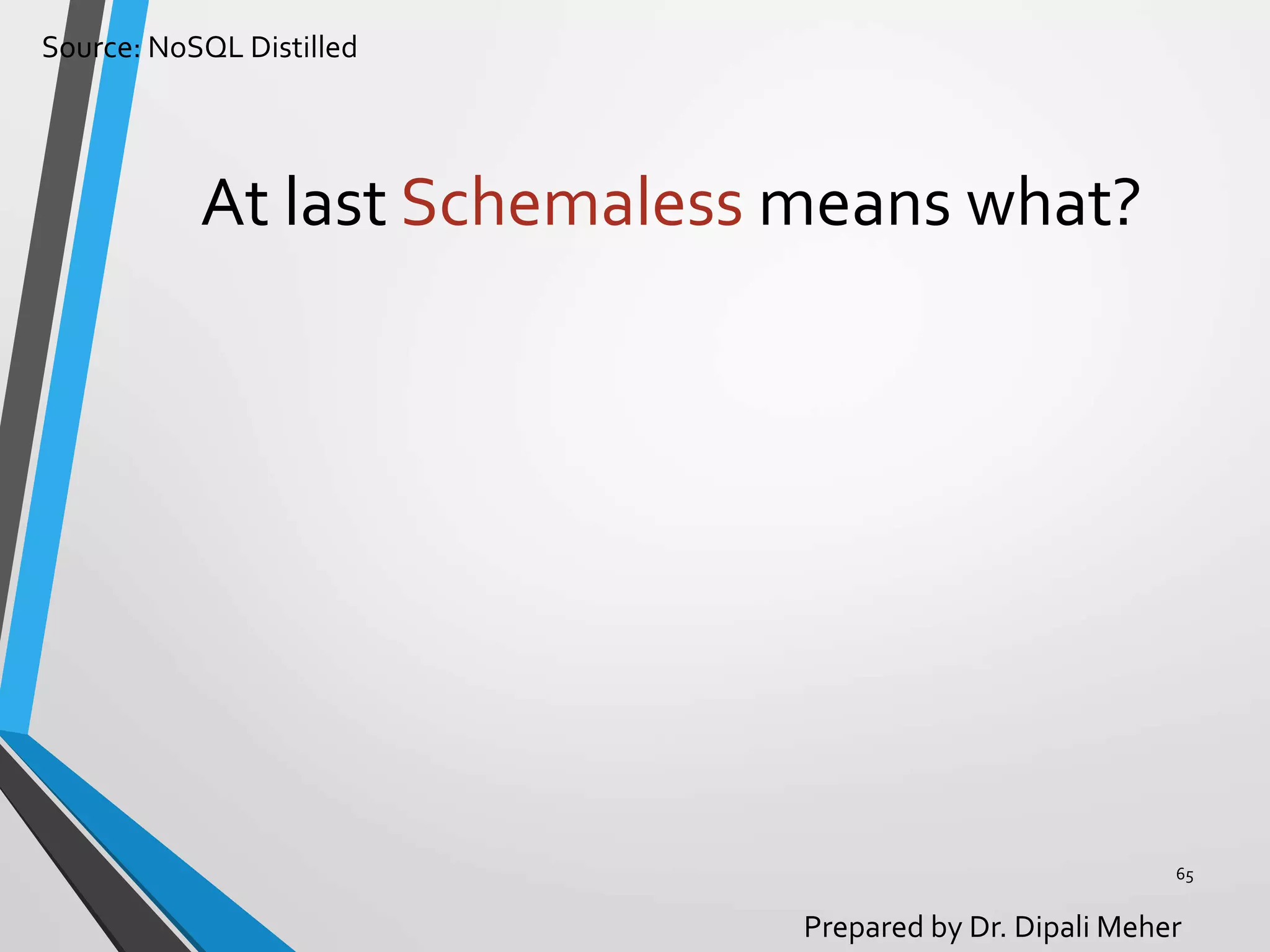 Source: NoSQL Distilled
Prepared by Dr. Dipali Meher
At last Schemaless means what?
65
 