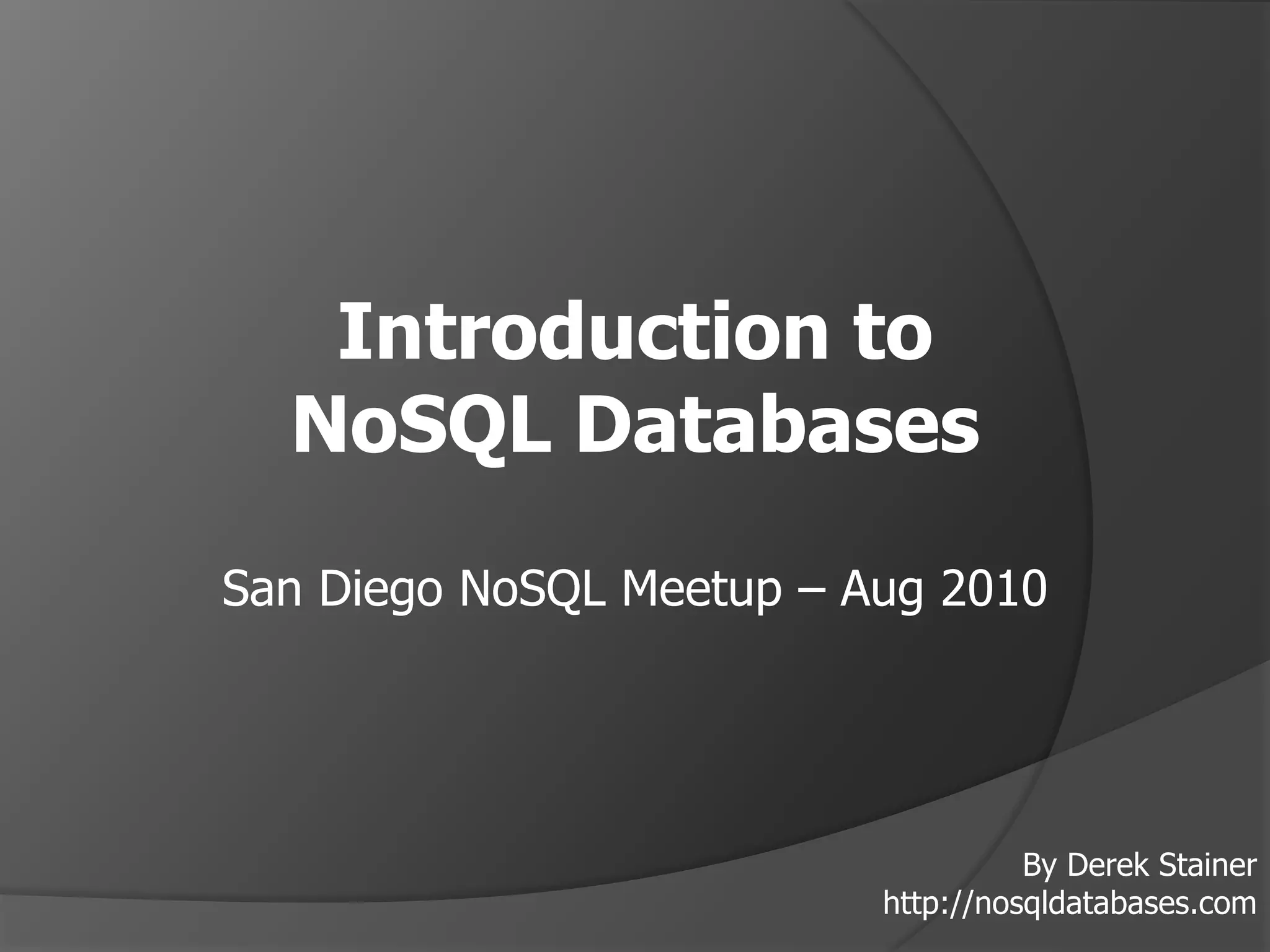 Introduction to NoSQL DatabasesSan Diego NoSQL Meetup – Aug 2010By Derek Stainerhttp://nosqldatabases.com