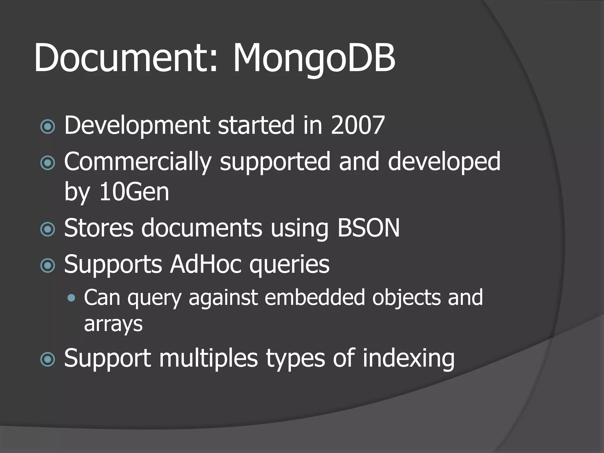 Document: MongoDBDevelopment started in 2007Commercially supported and developed by 10GenStores documents using BSONSupports AdHoc queriesCan query against embedded objects and arraysSupport multiples types of indexing