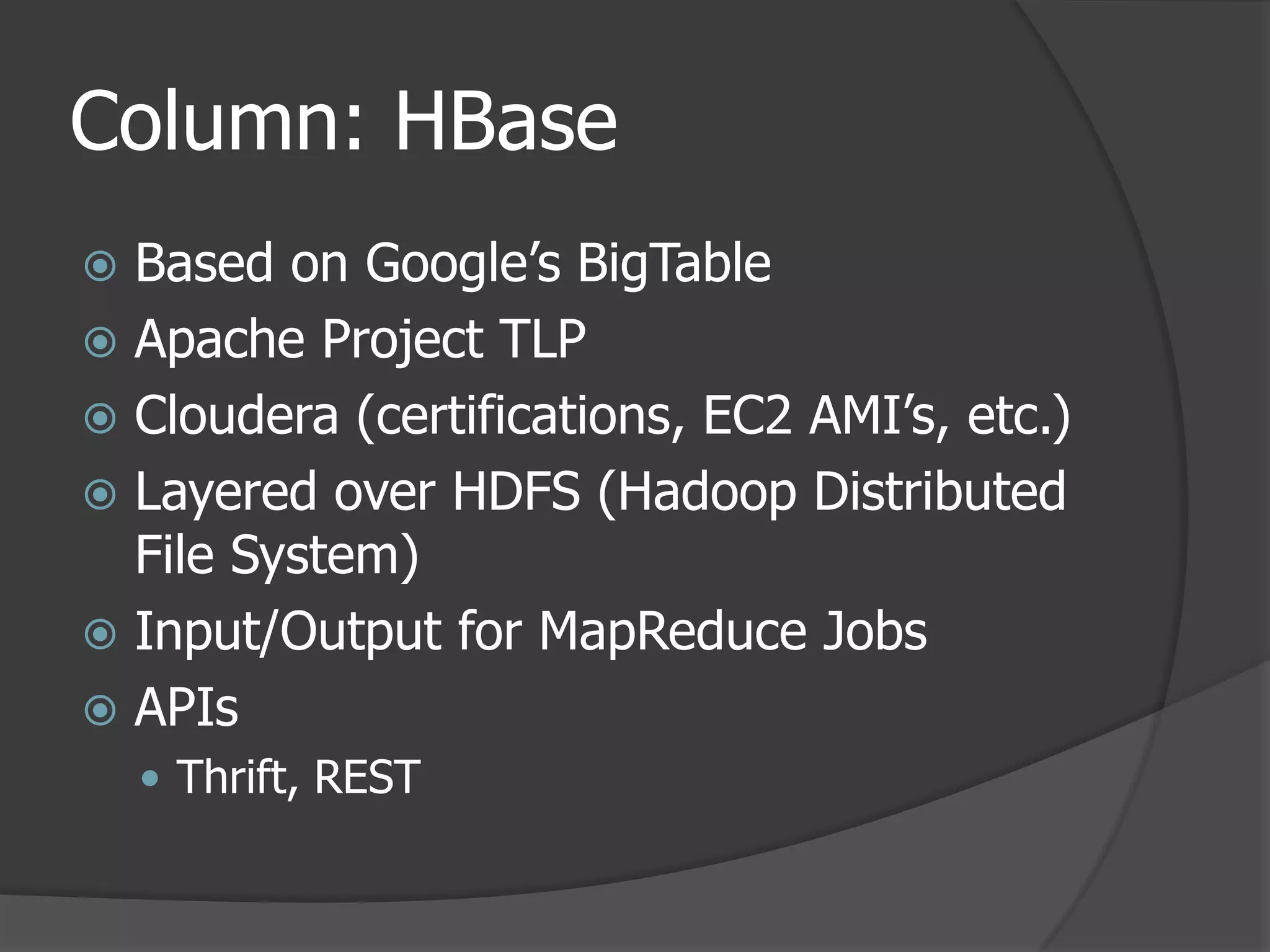 Column: HBaseBased on Google’s BigTableApache Project TLPCloudera (certifications, EC2 AMI’s, etc.)Layered over HDFS (Hadoop Distributed File System)Input/Output for MapReduce JobsAPIsThrift, REST