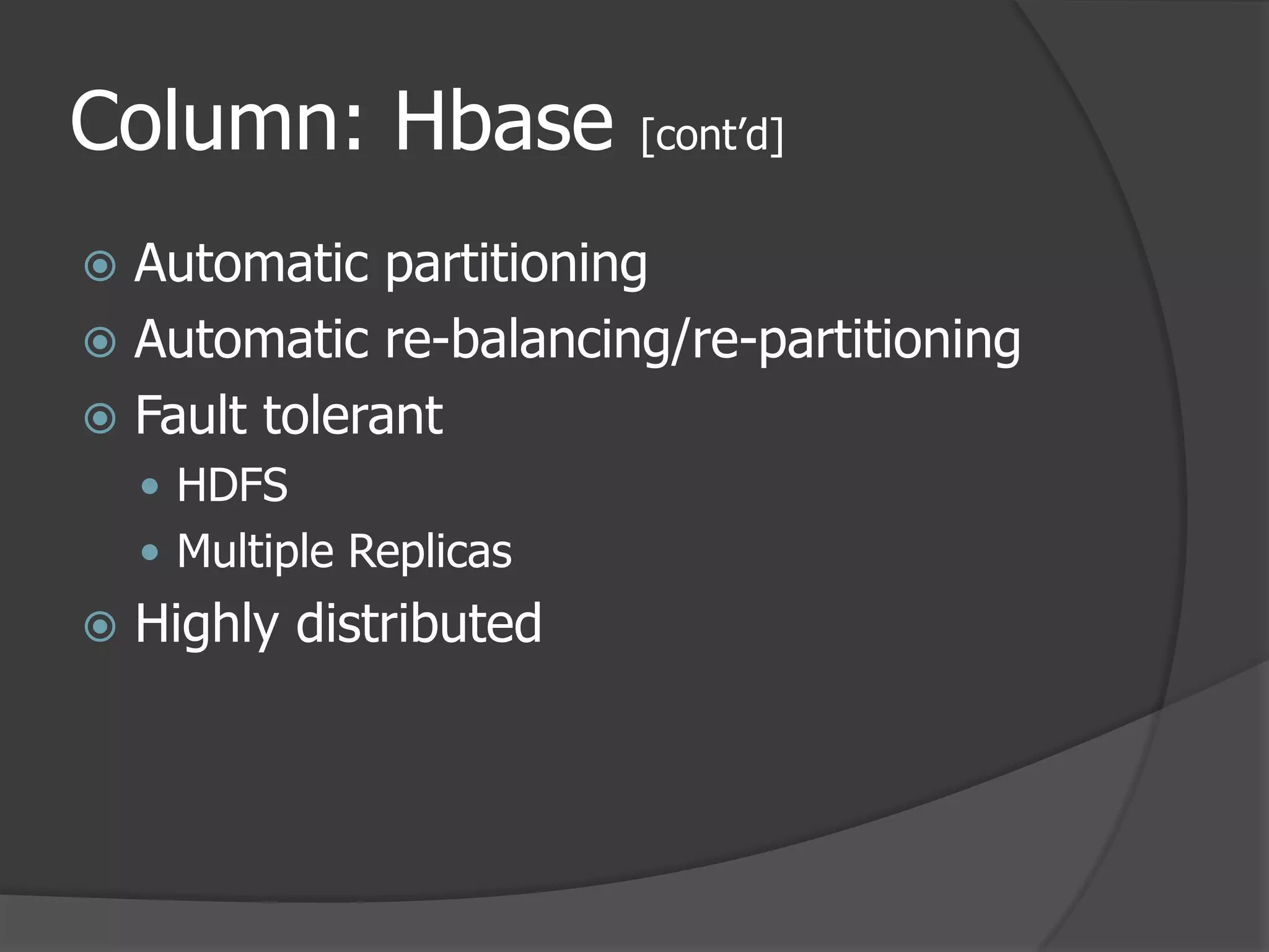 Column: Hbase [cont’d]Automatic partitioningAutomatic re-balancing/re-partitioningFault tolerantHDFS Multiple ReplicasHighly distributed