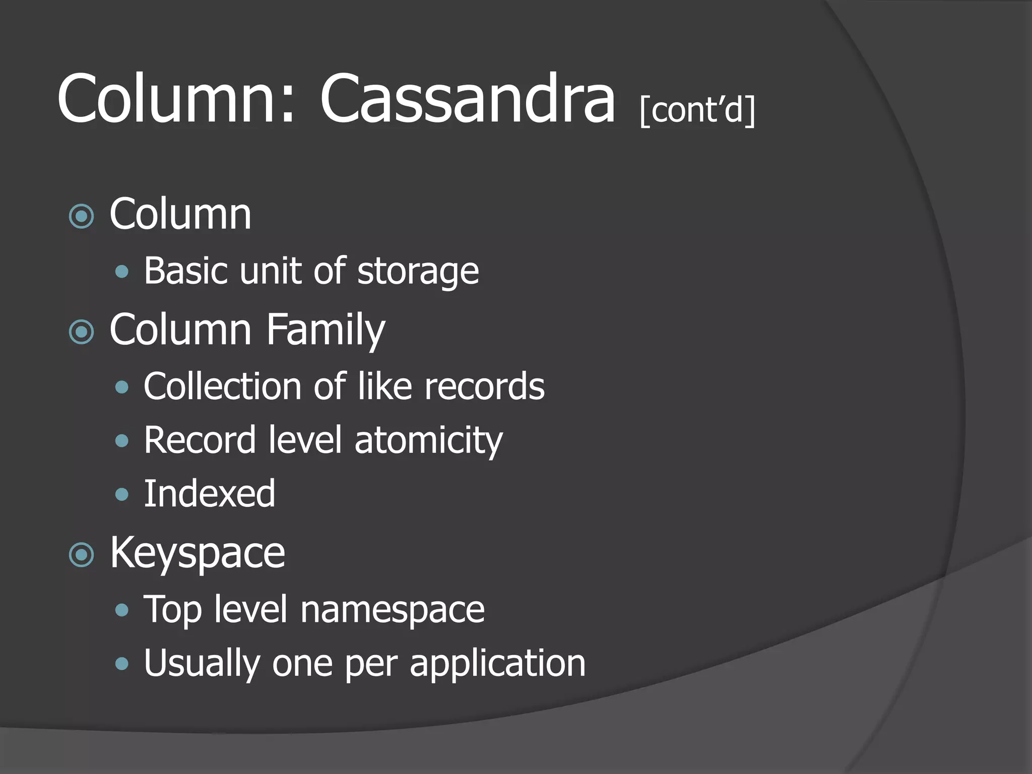 Column: Cassandra [cont’d]ColumnBasic unit of storageColumn FamilyCollection of like recordsRecord level atomicityIndexedKeyspaceTop level namespaceUsually one per application