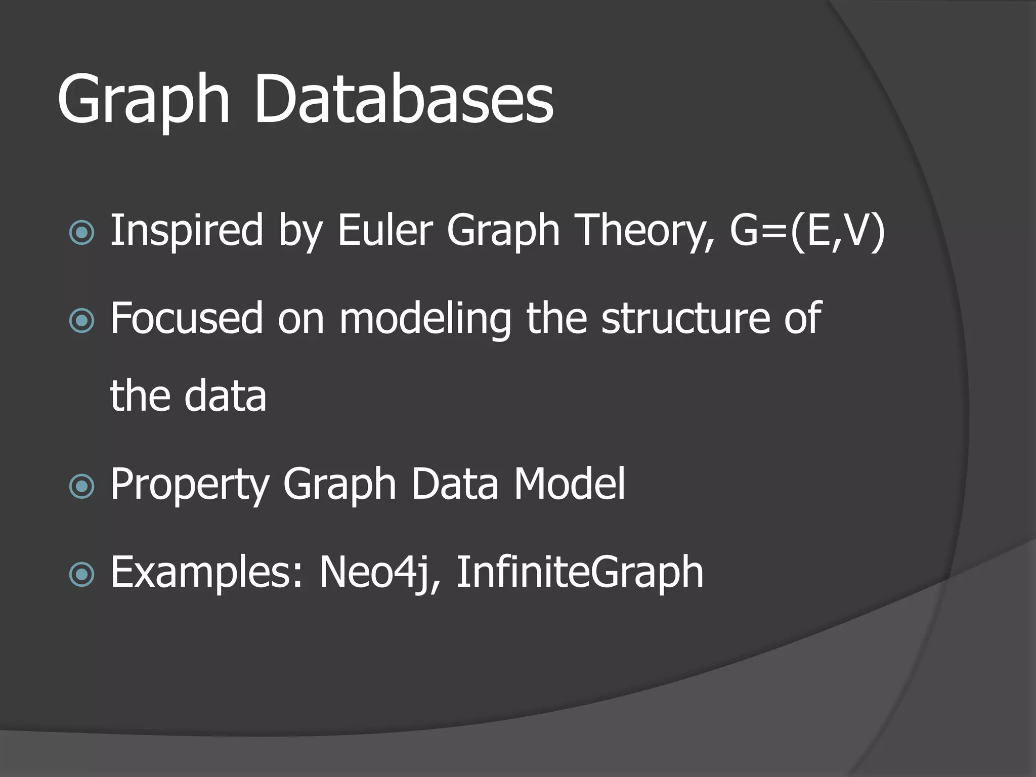 Graph DatabasesInspired by Euler Graph Theory, G=(E,V)Focused on modeling the structure of the dataProperty Graph Data ModelExamples: Neo4j, InfiniteGraph